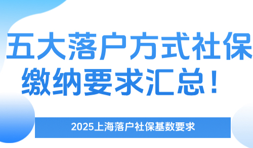 2025上海落户社保基数要求，五大落户方式社保缴纳要求汇总！