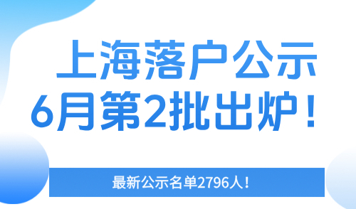 上海落户公示6月第2批出炉！最新公示名单2796人！
