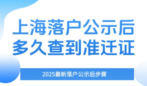 上海落户公示后多久查到准迁证？2025最新落户公示后步骤