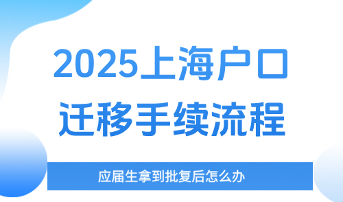 2025上海户口迁移手续流程，应届生拿到批复后怎么办