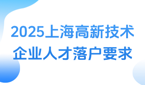 2025上海高新技术企业人才落户要求，入职1年落户！