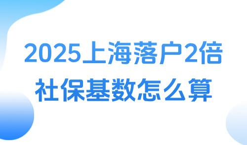2025上海落户2倍社保基数怎么算，工资不得低于22792元/月